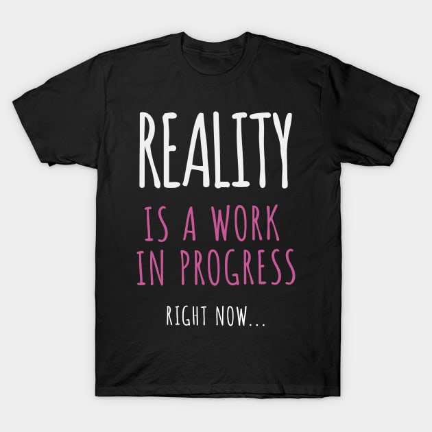 Reality Is A Work In Progress.. Right Now… T-Shirt by ORENOB